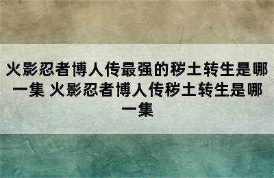 火影忍者博人传最强的秽土转生是哪一集 火影忍者博人传秽土转生是哪一集